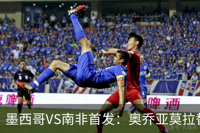 墨西哥VS南非首发：奥乔亚莫拉替补 劳尔-希门尼斯首发